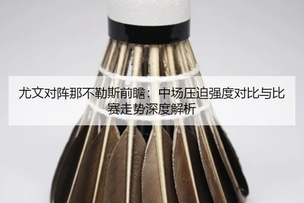 尤文对阵那不勒斯前瞻：中场压迫强度对比与比赛走势深度解析