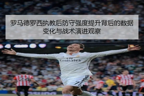 罗马德罗西执教后防守强度提升背后的数据变化与战术演进观察